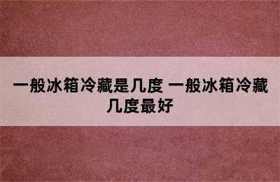 一般冰箱冷藏是几度 一般冰箱冷藏几度最好